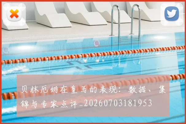 贝林厄姆在皇马的表现：数据、集锦与专家点评_20260703181953