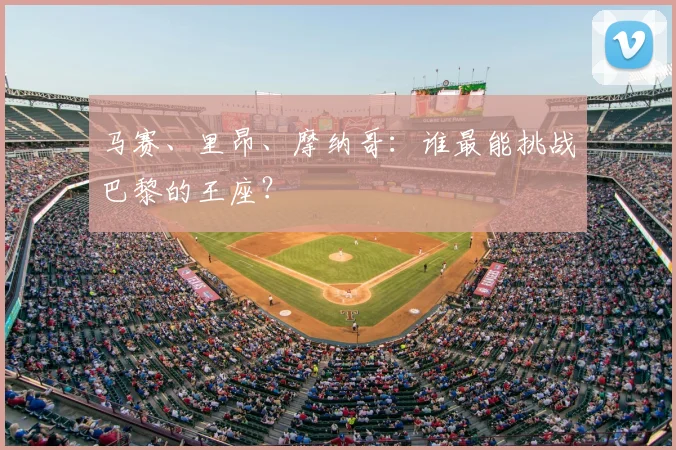 马赛、里昂、摩纳哥：谁最能挑战巴黎的王座？