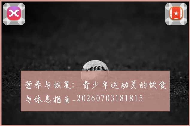 营养与恢复:青少年运动员的饮食与休息指南_20260703181815