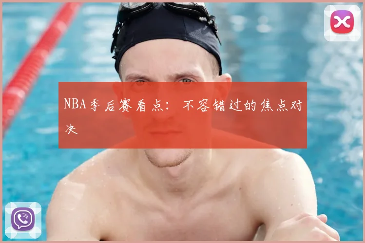 NBA季后赛看点：不容错过的焦点对决
