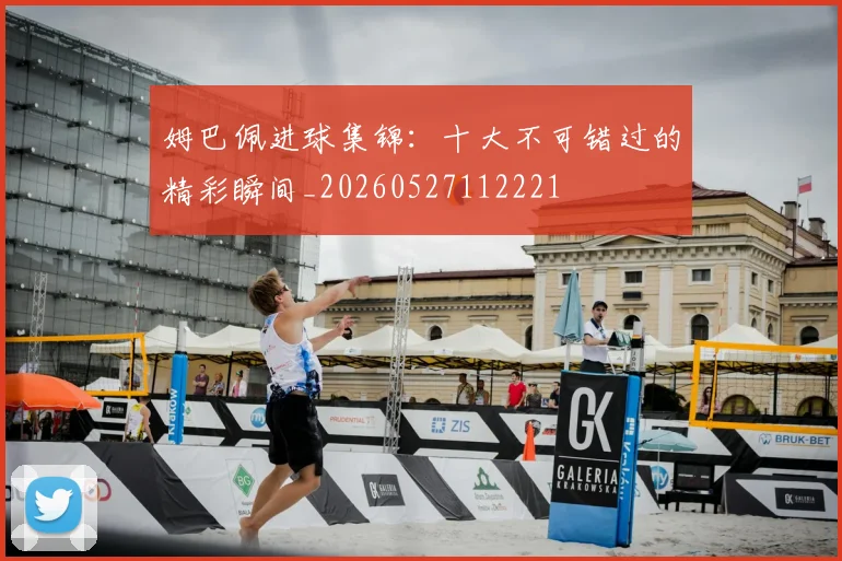 姆巴佩进球集锦:十大不可错过的精彩瞬间_20260527112221