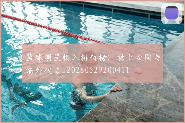 篮球明星收入排行榜：场上合同与场外代言_20260529200411