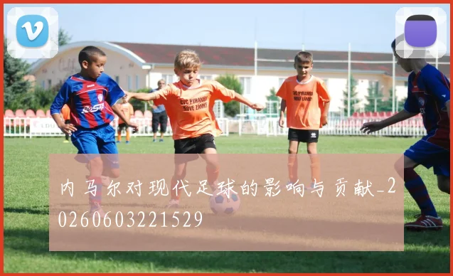内马尔对现代足球的影响与贡献_20260603221529