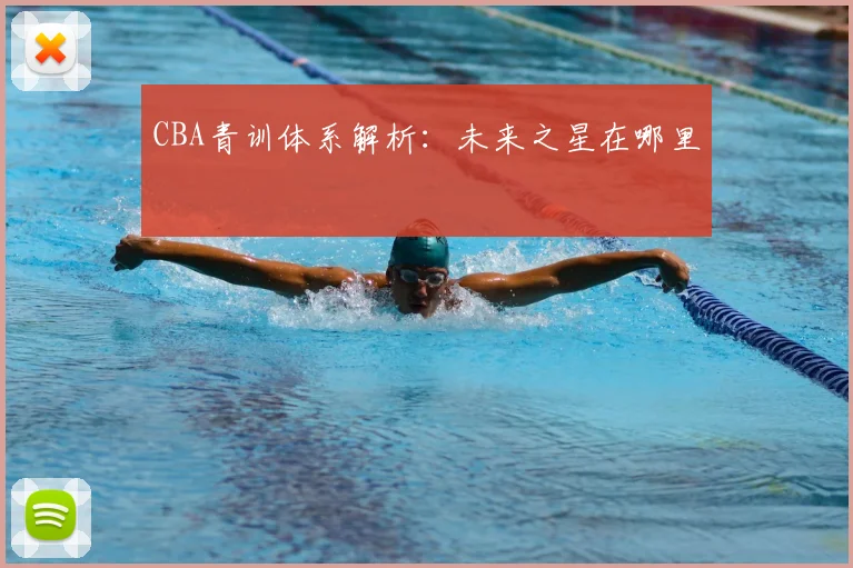 CBA青训体系解析：未来之星在哪里