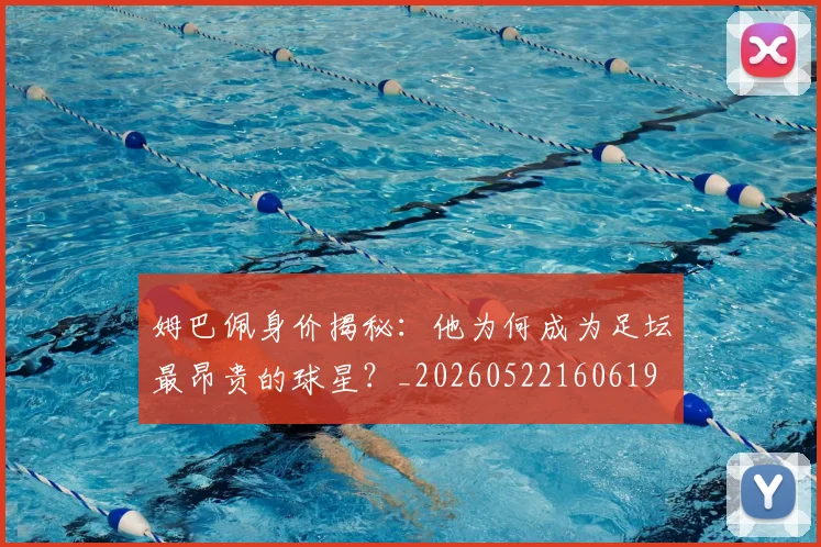 姆巴佩身价揭秘：他为何成为足坛最昂贵的球星？_20260522160619