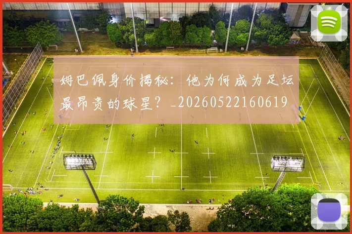 姆巴佩身价揭秘：他为何成为足坛最昂贵的球星？_20260522160619