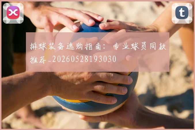 排球装备选购指南：专业球员同款推荐_20260528193030