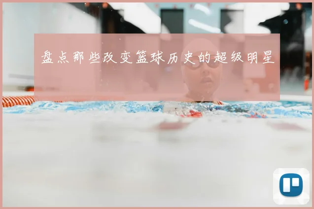 盘点那些改变篮球历史的超级明星