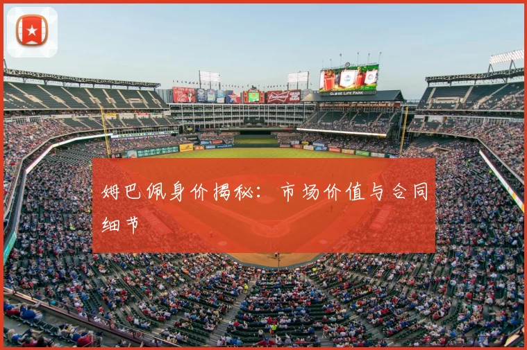 姆巴佩身价揭秘：市场价值与合同细节